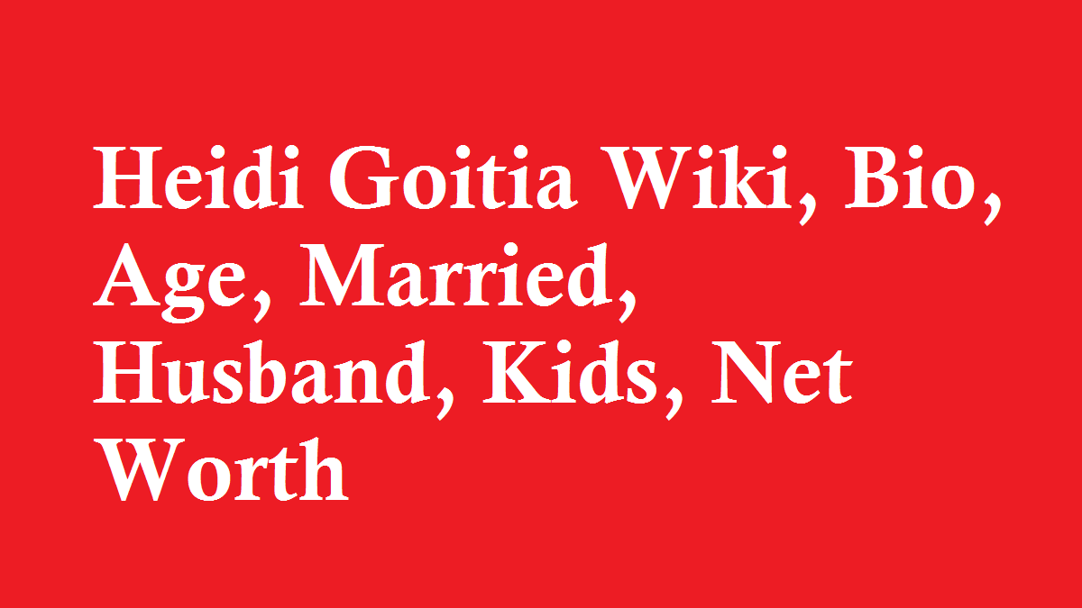 Heidi Goitia Wiki, Bio, Age, Married, Husband, Kids, Net Worth