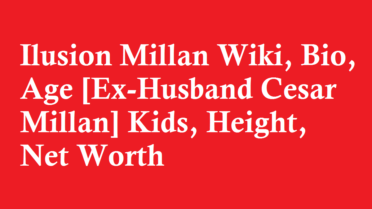Ilusion Millan Wiki, Bio, Age [Ex-Husband Cesar Millan] Kids, Height, Net Worth