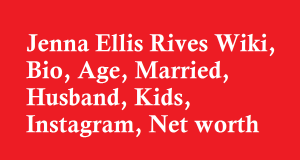 Jenna Ellis Rives Wiki, Bio, Age, Married, Husband, Kids, Instagram, Net worth
