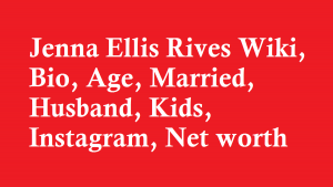 Jenna Ellis Rives Wiki, Bio, Age, Married, Husband, Kids, Instagram, Net worth