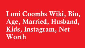 Loni Coombs Wiki, Bio, Age, Married, Husband, Kids, Instagram, Net Worth