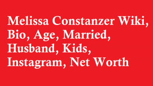 Melissa Constanzer Wiki, Bio, Age, Married, Husband, Kids, Instagram, Net Worth