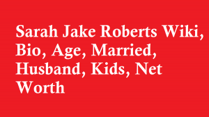Sarah Jake Roberts Wiki, Bio, Age, Married, Husband, Kids, Net Worth