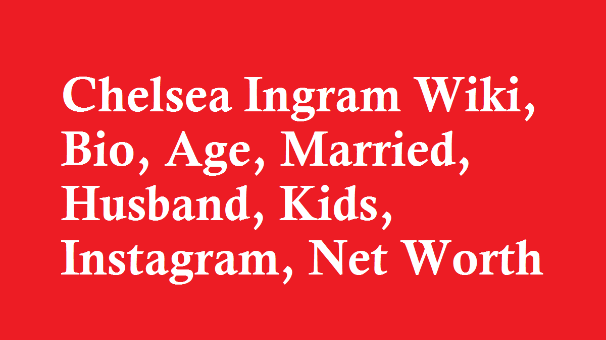 Chelsea Ingram Wiki, Bio, Age, Married, Husband, Kids, Net Worth