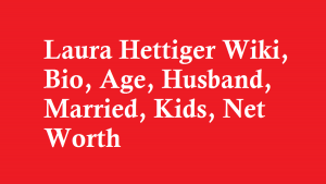Laura Hettiger Wiki, Bio, Age, Husband, Married, Kids, Net Worth