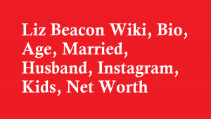 Liz Beacon Wiki, Bio, Age, Married, Husband, Kids, Net Worth