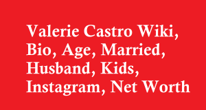Valerie Castro Wiki, Bio, Age, Married, Husband, Kids, Instagram, Net Worth