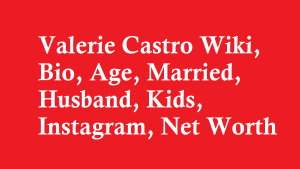 Valerie Castro Wiki, Bio, Age, Married, Husband, Kids, Instagram, Net Worth
