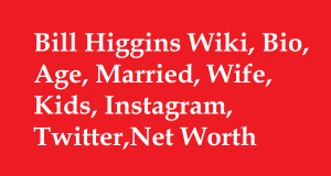 Bill Higgins Wiki, Bio, Age, Married, Wife, Kids, Net Worth