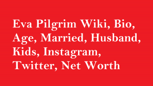 Eva Pilgrim Wiki, Bio, Age, Married, Husband, Kids, Net Worth