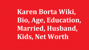Karen Borta Wiki, Bio, Age, Married, Husband, Kids, Net Worth