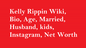Kelly Rippin Wiki, Bio, Age, Married, Husband, kids, Net Worth
