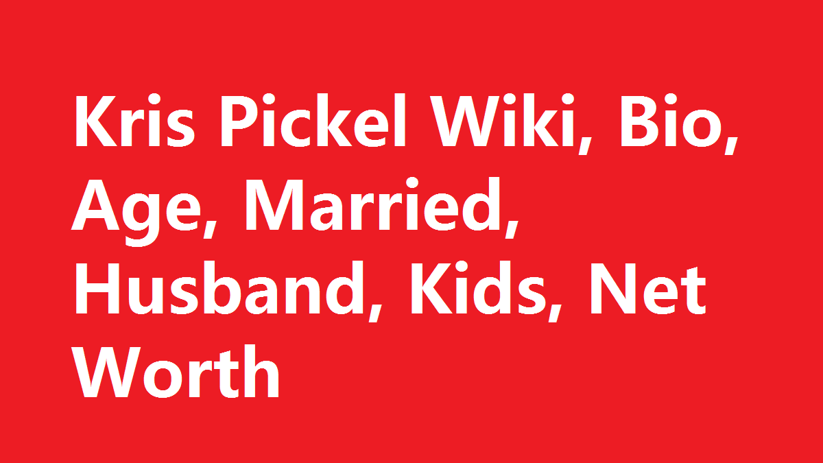 Kris Pickel Wiki, Bio, Age, Married, Husband, Kids, Net Worth
