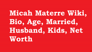 Micah Materre Wiki, Bio, Age, Married, Husband, Kids, Net Worth