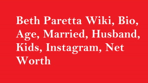 Beth Paretta Wiki, Bio, Age, Married, Husband, Kids, Net Worth