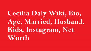 Cecilia Daly Wiki, Bio, Age, Married, Husband, Kids, Net Worth