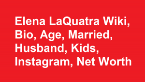 Elena LaQuatra Wiki, Bio, Age, Married, Husband, Kids, Instagram, Net Worth