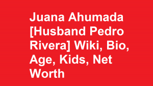 Juana Ahumada [Husband Pedro Rivera] Wiki, Bio, Age, Kids, Net Worth