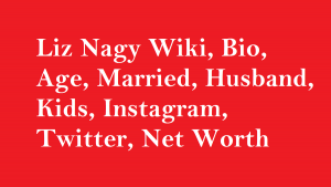 Liz Nagy Wiki, Bio, Age, Married, Husband, Kids, Instagram, Net Worth