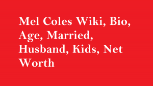 Mel Coles Wiki, Bio, Age, Married, Husband, Kids, Net Worth