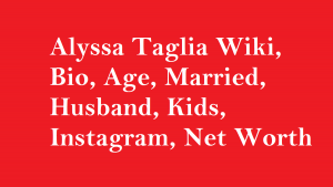Alyssa Taglia Wiki, Bio, Age, Married, Husband, Kids, Net Worth