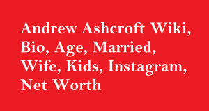 Andrew Ashcroft Wiki, Bio, Age, Married, Wife, Kids, Instagram, Net Worth