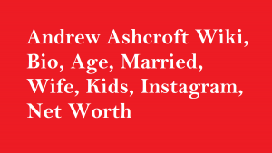 Andrew Ashcroft Wiki, Bio, Age, Married, Wife, Kids, Instagram, Net Worth