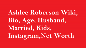 Ashlee Roberson Wiki, Bio, Age, Husband, Married, Kids, Net Worth