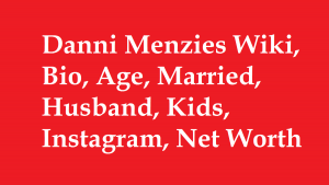 Danni Menzies Wiki, Bio, Age, Married, Husband, Kids, Net Worth
