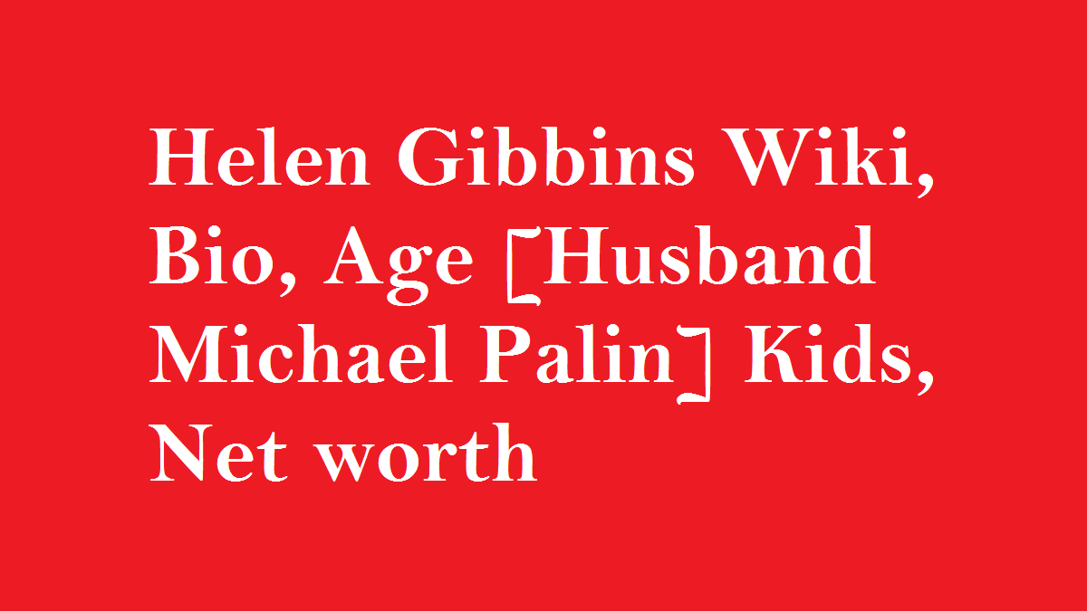 Helen Gibbins Wiki, Bio, Age [Husband Michael Palin] Kids, Net worth