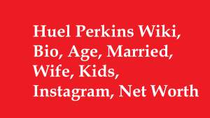 Huel Perkins Wiki, Bio, Age, Married, Wife, Kids, Instagram, Net Worth