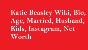 Katie Beasley Wiki, Bio, Age, Married, Husband, Kids, Net Worth