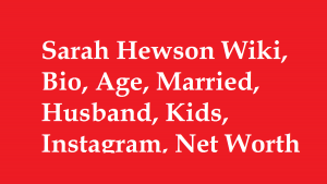 Sarah Hewson Wiki, Bio, Age, Married, Husband, Kids, Net Worth