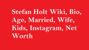Stefan Holt Wiki, Bio, Age, Married, Wife, Kids, Net Worth