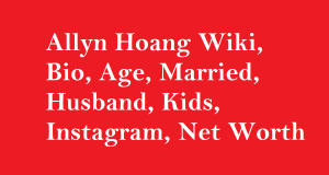 Allyn Hoang Wiki, Bio, Age, Married, Husband, Kids, Net Worth