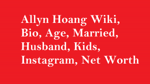 Allyn Hoang Wiki, Bio, Age, Married, Husband, Kids, Net Worth
