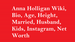 Anna Holligan Wiki, Bio, Age, Height, Married, Husband, Kids, Net Worth