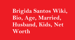 Brigida Santos Wiki, Bio, Age, Married, Husband, Kids, Net Worth