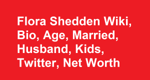 Flora Shedden Wiki, Bio, Age, Married, Husband, Kids, Twitter, Net Worth