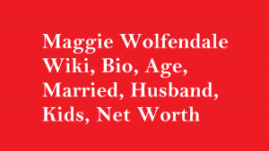 Maggie Wolfendale Wiki, Bio, Age, Married, Husband, Kids, Net Worth