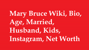 Mary Bruce Wiki, Bio, Age, Married, Husband, Kids, Net Worth