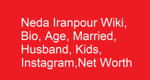 Neda Iranpour Wiki, Bio, Age, Married, Husband, Kids, Net Worth