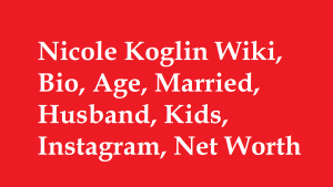 Nicole Koglin Wiki, Bio, Age, Married, Husband, Kids, Net Worth