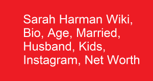 Sarah Harman Wiki, Bio, Age, Married, Husband, Kids, Net Worth
