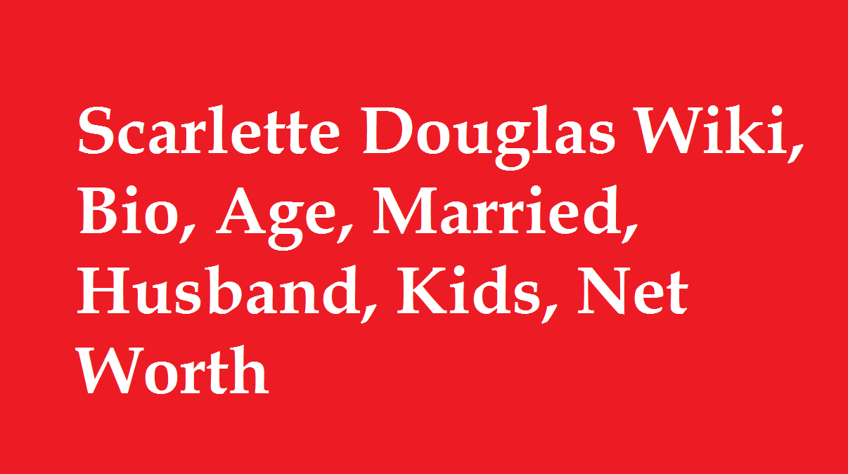 Scarlette Douglas Wiki, Bio, Age, Married, Husband, Kids, Net Worth