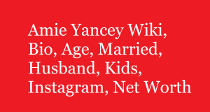 Amie Yancey Wiki, Bio, Age, Married, Husband, Kids, Net Worth
