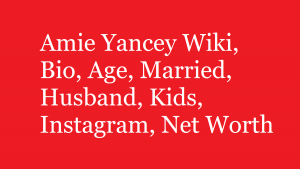 Amie Yancey Wiki, Bio, Age, Married, Husband, Kids, Net Worth