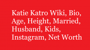 Katie Katro Wiki, Bio, Age, Height, Married, Husband, Kids, Net Worth