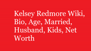 Kelsey Redmore Wiki, Bio, Age, Married, Husband, Kids, Net Worth