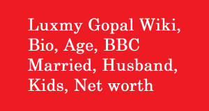 Luxmy Gopal Wiki, Bio, Age, BBC Married, Husband, Kids, Net worth